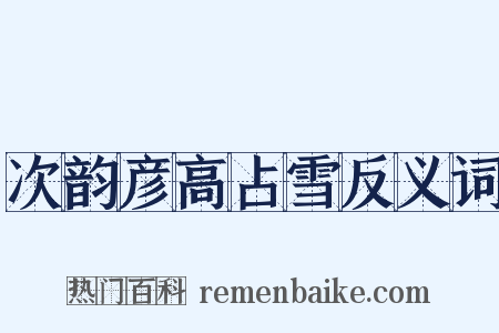 次韵彦高占雪反义词是什么意思的图片